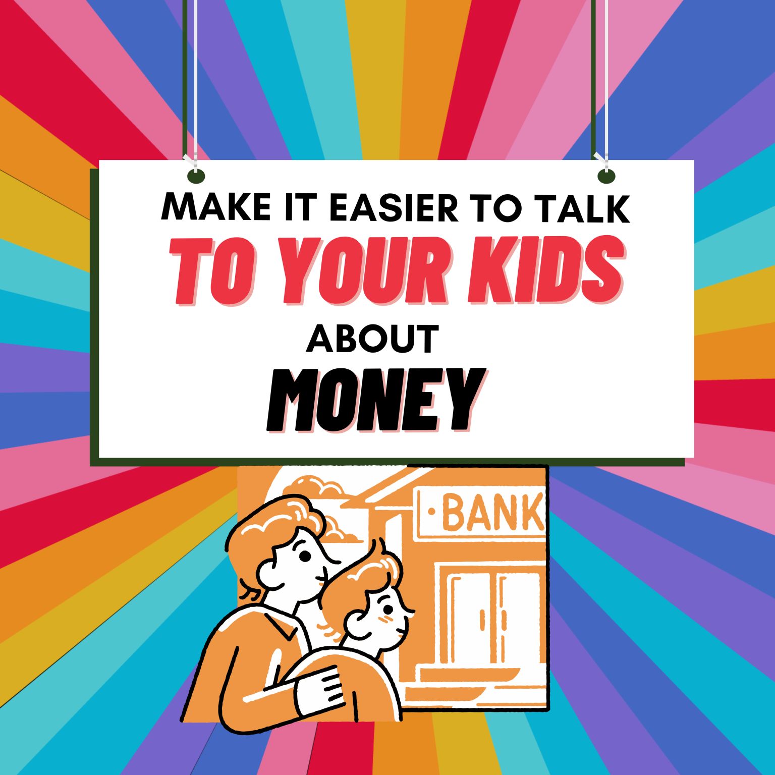 MAKE IT EASIER TO TALK TO YOUR KIDS ABOUT MONEY ​