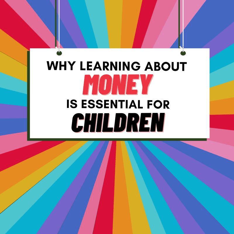 WHY LEARNING ABOUT MONEY IS ESSENTIAL FOR CHILDREN​